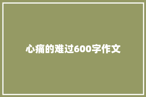 心痛的难过600字作文 致辞范文