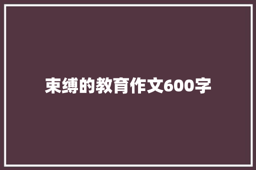 束缚的教育作文600字 生活范文