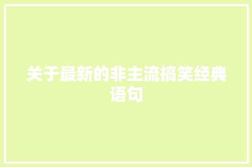 关于最新的非主流搞笑经典语句 求职信范文