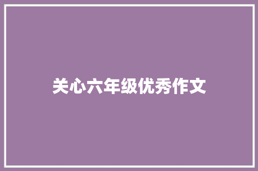 关心六年级优秀作文 会议纪要范文