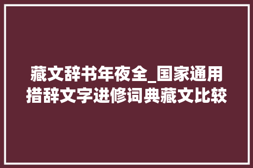 藏文辞书年夜全_国家通用措辞文字进修词典藏文比较正式宣告