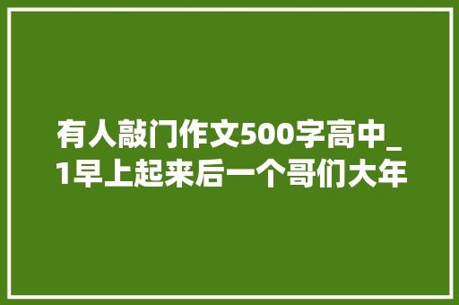 有人敲门作文500字高中_1早上起来后一个哥们大年夜声喊了句狱友们大年夜