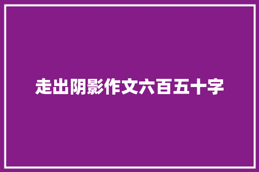 走出阴影作文六百五十字