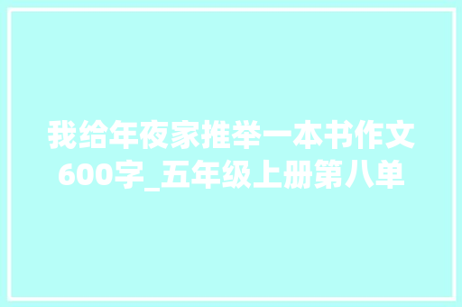 我给年夜家推举一本书作文600字_五年级上册第八单元习作推荐一本书不会写范文来了