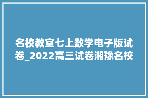 名校教室七上数学电子版试卷_2022高三试卷湘豫名校联考数学试卷10附电子版