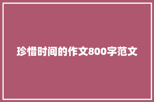 珍惜时间的作文800字范文 演讲稿范文