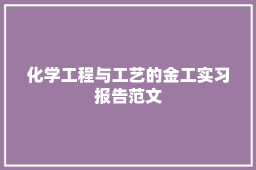 化学工程与工艺的金工实习报告范文