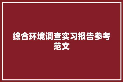 综合环境调查实习报告参考范文 申请书范文