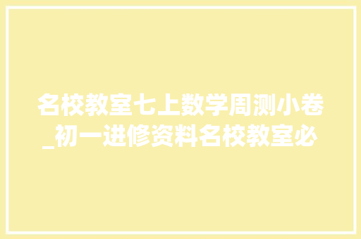 名校教室七上数学周测小卷_初一进修资料名校教室必刷题万唯尖子生大年夜小卷一遍过你们选哪一种