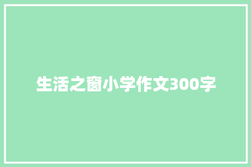 生活之窗小学作文300字