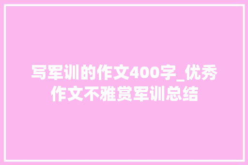 写军训的作文400字_优秀作文不雅赏军训总结