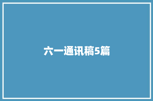 六一通讯稿5篇 职场范文