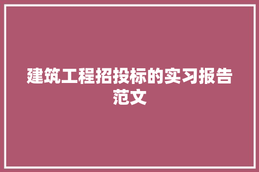 建筑工程招投标的实习报告范文