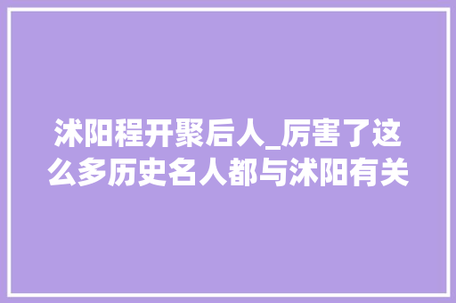 沭阳程开聚后人_厉害了这么多历史名人都与沭阳有关你都熟习吗