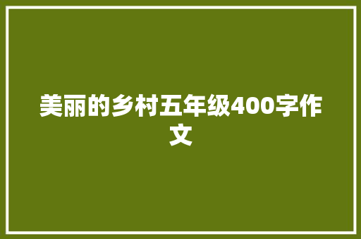 美丽的乡村五年级400字作文 综述范文