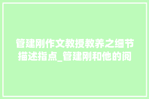 管建刚作文教授教养之细节描述指点_管建刚和他的阅读传授教化