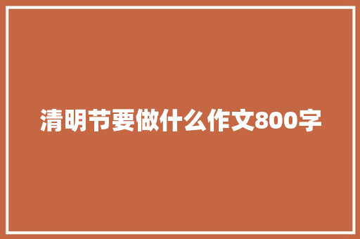 清明节要做什么作文800字 会议纪要范文