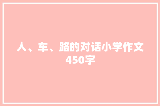 人、车、路的对话小学作文450字 书信范文