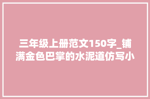 三年级上册范文150字_铺满金色巴掌的水泥道仿写小练笔50字150字三年级