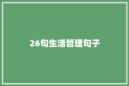 26句生活哲理句子 学术范文