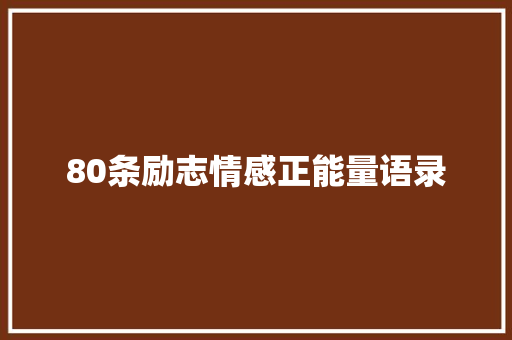 80条励志情感正能量语录 商务邮件范文