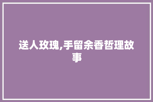 送人玫瑰,手留余香哲理故事