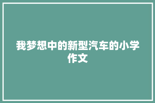 我梦想中的新型汽车的小学作文