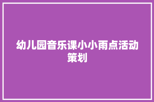 幼儿园音乐课小小雨点活动策划 报告范文