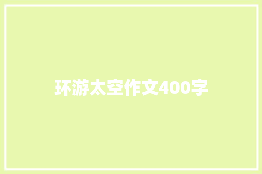 环游太空作文400字 演讲稿范文