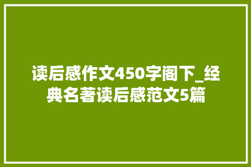 读后感作文450字阁下_经典名著读后感范文5篇