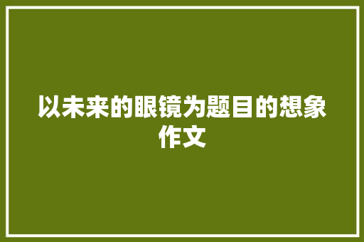 以未来的眼镜为题目的想象作文