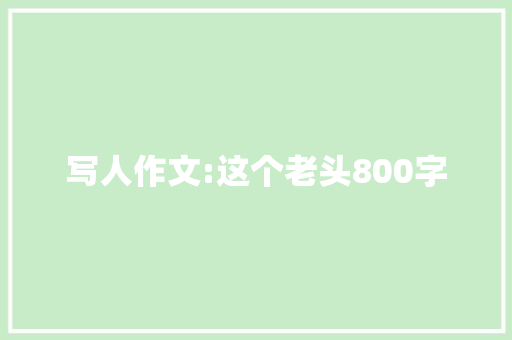 写人作文:这个老头800字