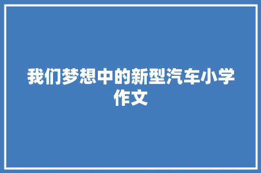 我们梦想中的新型汽车小学作文