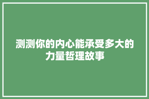 测测你的内心能承受多大的力量哲理故事