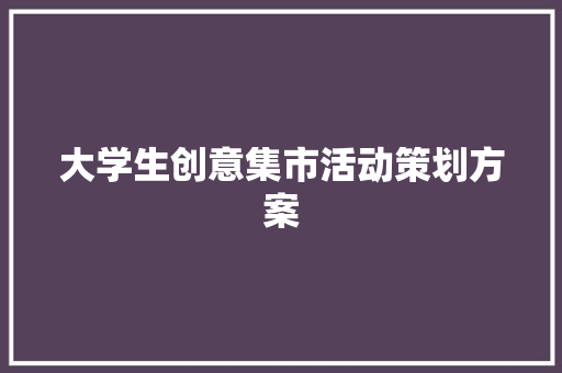 大学生创意集市活动策划方案