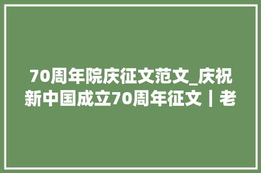 70周年院庆征文范文_庆祝新中国成立70周年征文｜老屋 论文范文