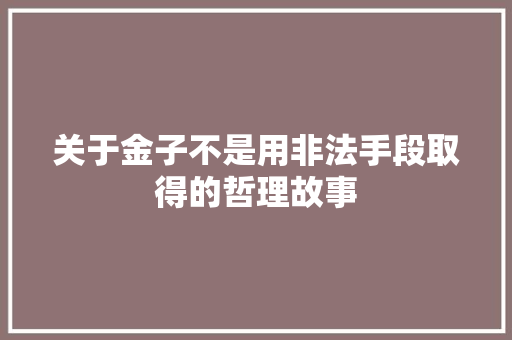 关于金子不是用非法手段取得的哲理故事