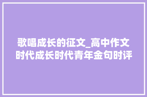 歌唱成长的征文_高中作文时代成长时代青年金句时评写作素材建议打印