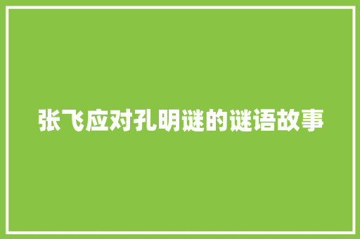 张飞应对孔明谜的谜语故事