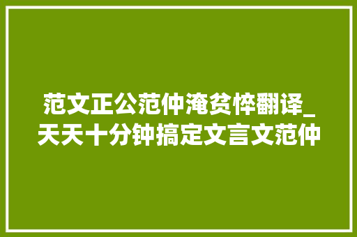 范文正公范仲淹贫悴翻译_天天十分钟搞定文言文范仲淹正直