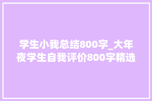 学生小我总结800字_大年夜学生自我评价800字精选集锦 综述范文