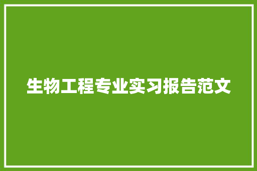 生物工程专业实习报告范文 工作总结范文