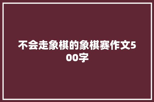 不会走象棋的象棋赛作文500字