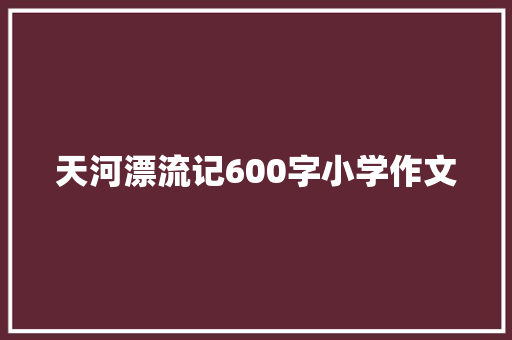 天河漂流记600字小学作文