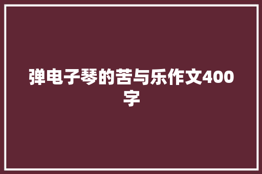 弹电子琴的苦与乐作文400字 申请书范文