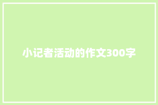 小记者活动的作文300字