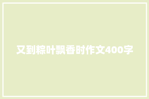 又到粽叶飘香时作文400字