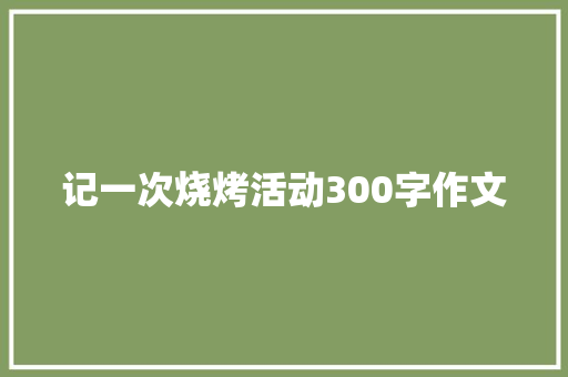 记一次烧烤活动300字作文