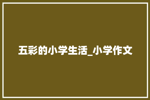 五彩的小学生活_小学作文