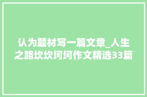 认为题材写一篇文章_人生之路坎坎坷坷作文精选33篇